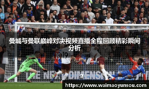 曼城与曼联巅峰对决视频直播全程回顾精彩瞬间分析