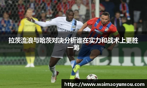 拉茨流浪与哈茨对决分析谁在实力和战术上更胜一筹