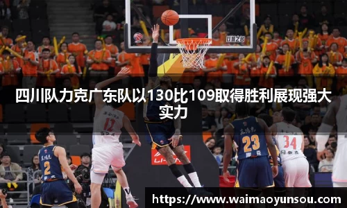 四川队力克广东队以130比109取得胜利展现强大实力